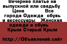 Вечернее платье на выпускной или свадьбу › Цена ­ 10 000 - Все города Одежда, обувь и аксессуары » Женская одежда и обувь   . Крым,Старый Крым